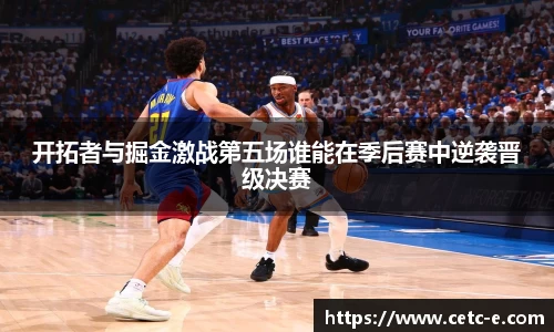 开拓者与掘金激战第五场谁能在季后赛中逆袭晋级决赛